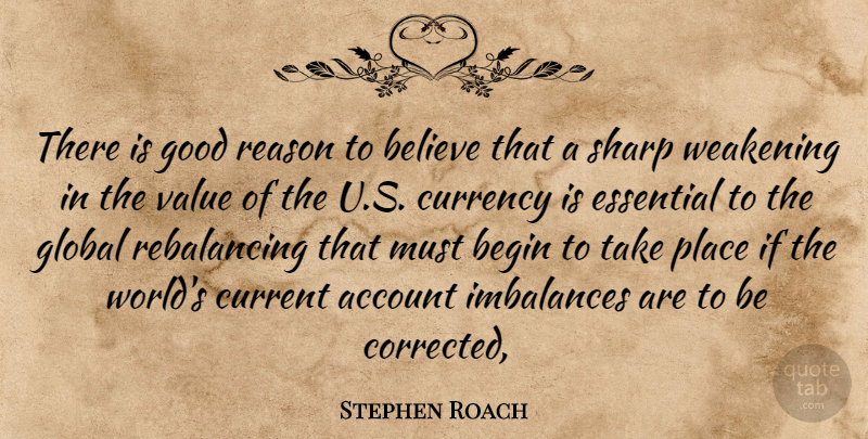 Stephen Roach Quote About Account, Begin, Believe, Currency, Current: There Is Good Reason To...