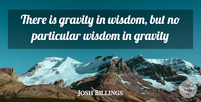Josh Billings Quote About Gravity, Particular: There Is Gravity In Wisdom...
