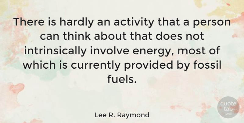 Lee R. Raymond Quote About Thinking, Burning Fossil Fuels, Fossils: There Is Hardly An Activity...