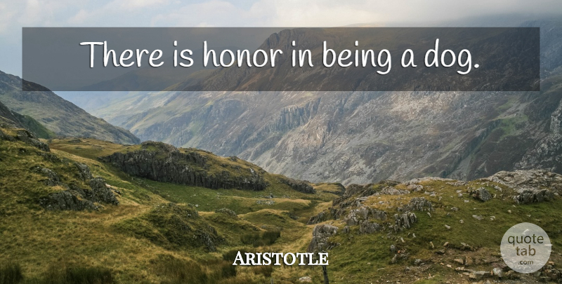Aristotle Quote About Dog, Honor: There Is Honor In Being...