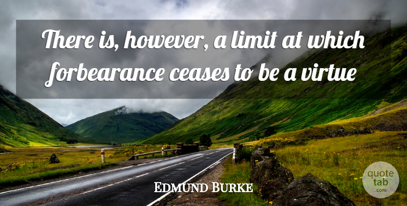Edmund Burke Quote About Ceases, Limit, Virtue: There Is However A Limit...