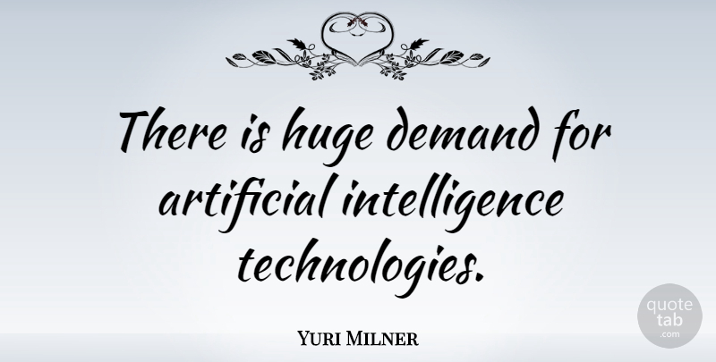 Yuri Milner Quote About Technology, Demand, Artificial Intelligence: There Is Huge Demand For...