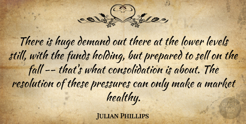 Julian Phillips Quote About Demand, Fall, Funds, Huge, Levels: There Is Huge Demand Out...