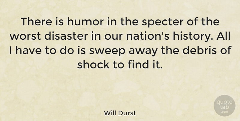 Will Durst Quote About Disaster, Shock, Debris: There Is Humor In The...