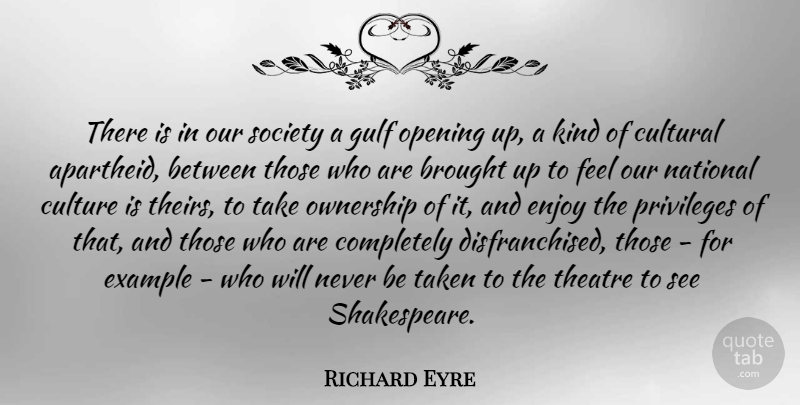 Richard Eyre Quote About Brought, Cultural, Culture, Enjoy, Example: There Is In Our Society...