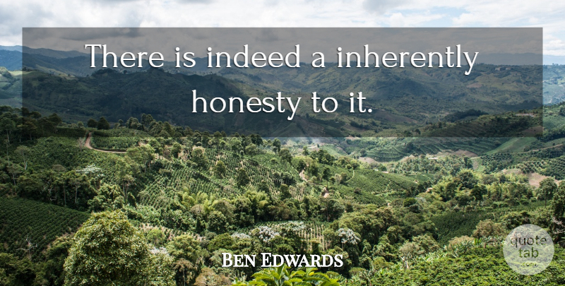 Ben Edwards Quote About Honesty, Indeed, Inherently: There Is Indeed A Inherently...