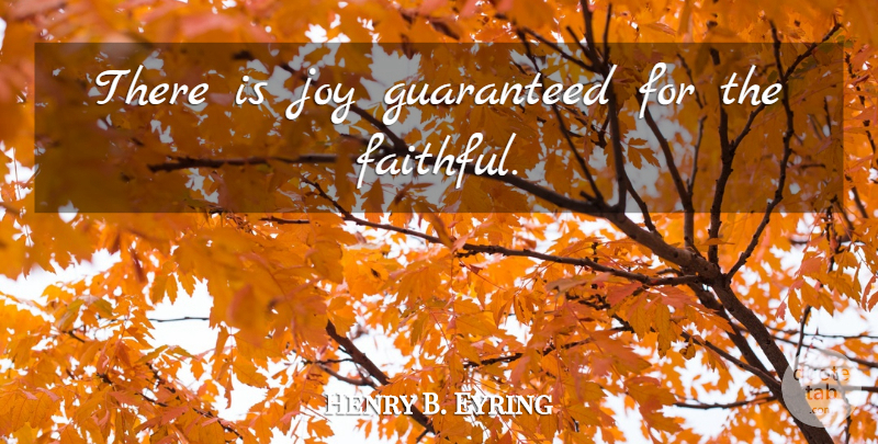 Henry B. Eyring Quote About Joy, Faithful: There Is Joy Guaranteed For...