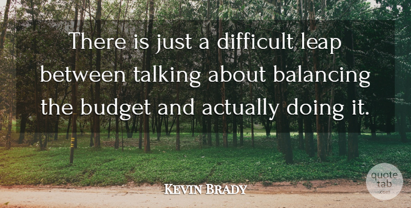 Kevin Brady Quote About Balancing, Budget, Difficult, Leap, Talking: There Is Just A Difficult...
