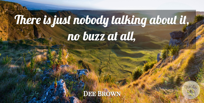 Dee Brown Quote About Buzz, Nobody, Talking: There Is Just Nobody Talking...