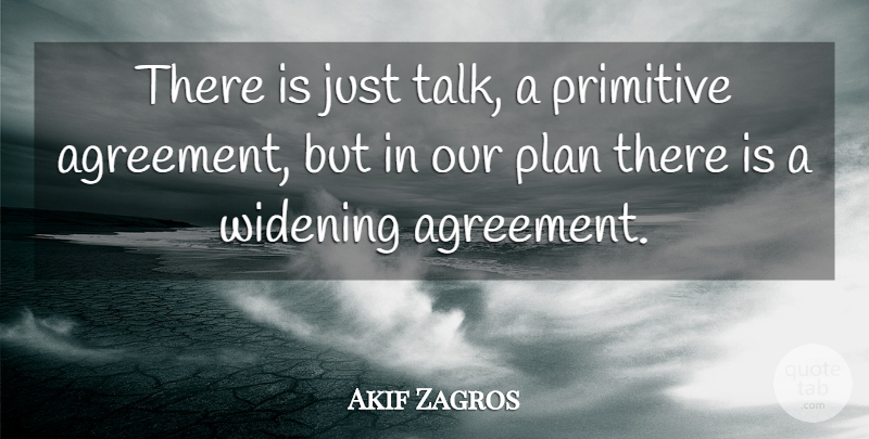 Akif Zagros Quote About Agreement, Plan, Primitive, Widening: There Is Just Talk A...