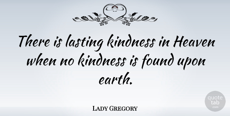 Lady Gregory Quote About Kindness, Heaven, Earth: There Is Lasting Kindness In...