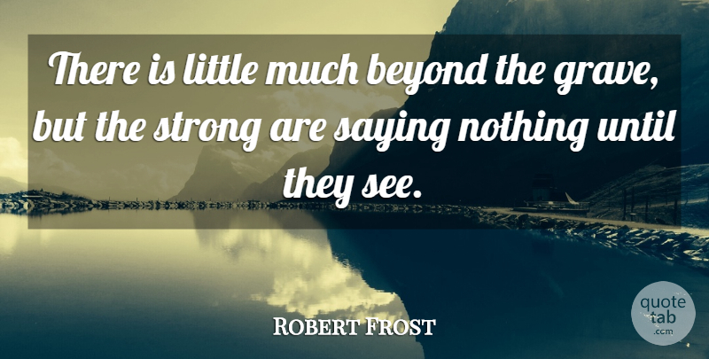 Robert Frost Quote About Strong, Littles, Saying Nothing: There Is Little Much Beyond...