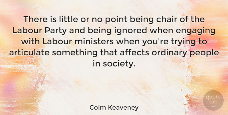 Colm Keaveney Quote About Affects, Articulate, Engaging, Ignored, Labour: There Is Little Or No...