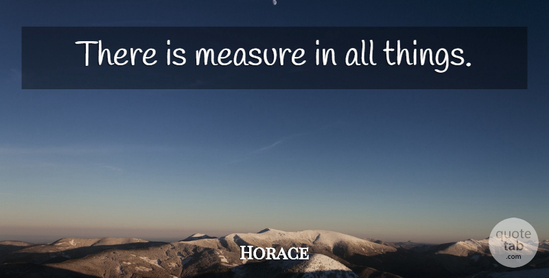 Horace Quote About All Things: There Is Measure In All...