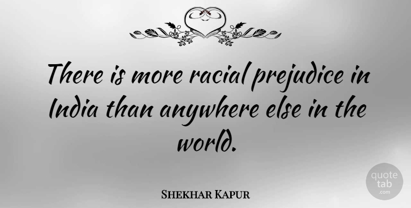 Shekhar Kapur Quote About Anywhere: There Is More Racial Prejudice...