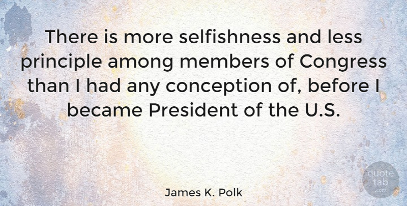 James K. Polk Quote About Presidential, Political, Selfishness: There Is More Selfishness And...