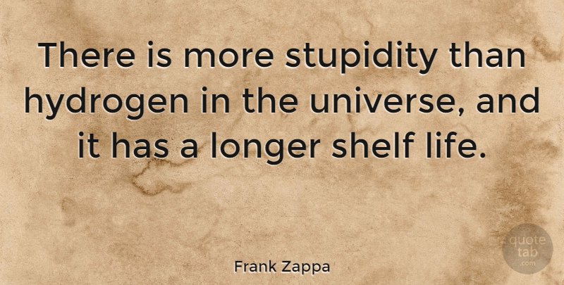 Frank Zappa Quote About Education, Witty, Stupid: There Is More Stupidity Than...