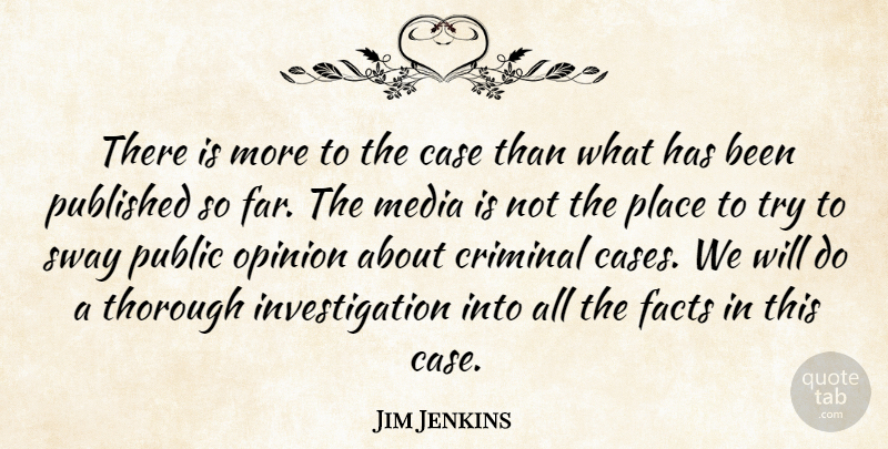 Jim Jenkins Quote About Case, Criminal, Facts, Media, Opinion: There Is More To The...