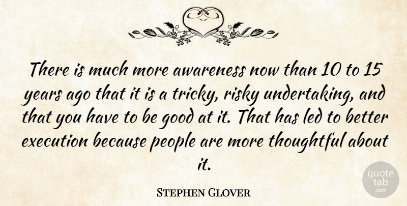 Stephen Glover Quote About Awareness, Execution, Good, Led, People: There Is Much More Awareness...