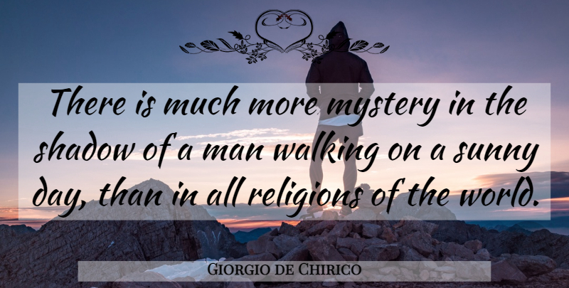 Giorgio de Chirico Quote About Men, Shadow, World: There Is Much More Mystery...