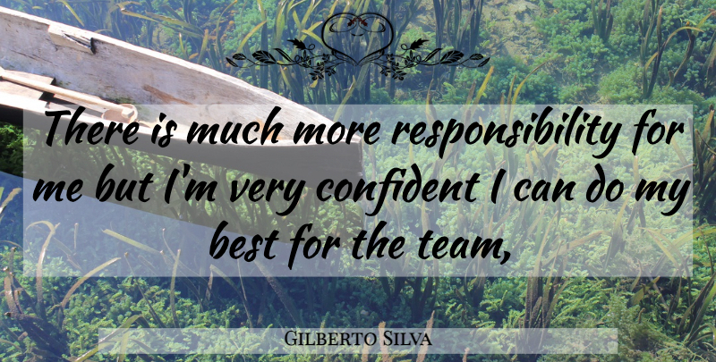 Gilberto Silva Quote About Best, Confident, Responsibility: There Is Much More Responsibility...