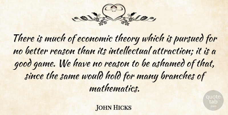 John Hicks Quote About Ashamed, Branches, Economic, Good, Hold: There Is Much Of Economic...