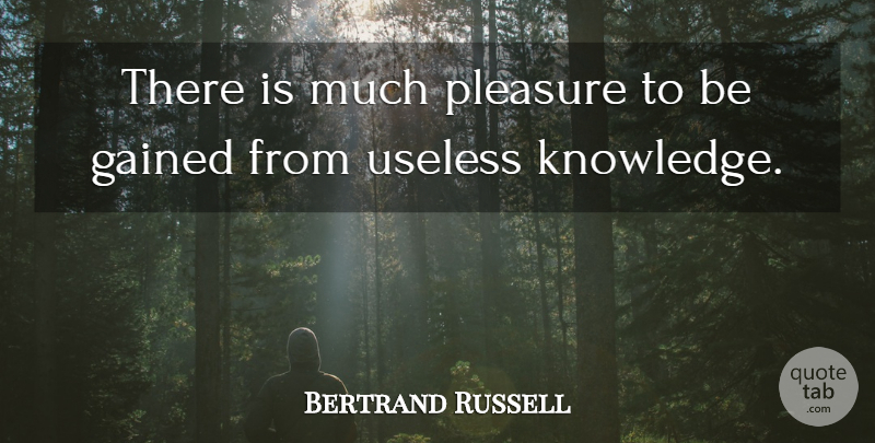 Bertrand Russell Quote About Knowledge, Useless, Pleasure: There Is Much Pleasure To...