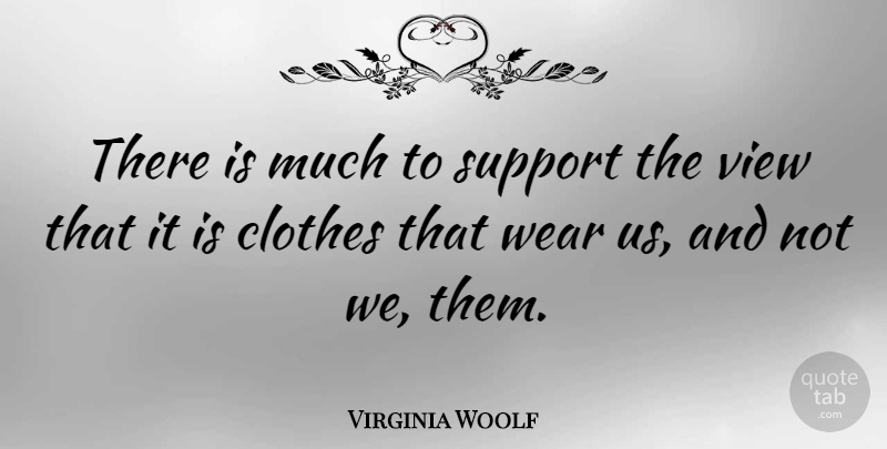 Virginia Woolf Quote About Clothes, Views, Support: There Is Much To Support...