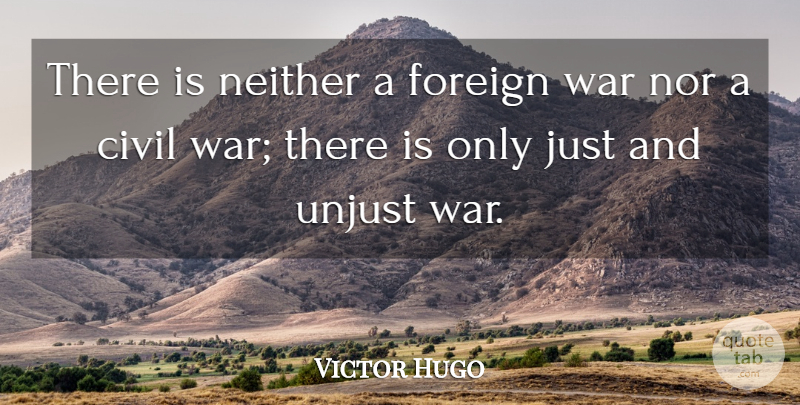 Victor Hugo Quote About War, Unjust War, Civil War: There Is Neither A Foreign...