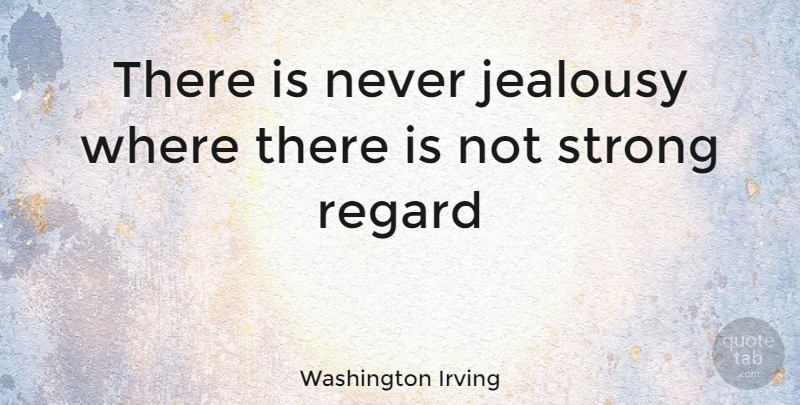 Washington Irving Quote About Jealousy, Strong, Regard: There Is Never Jealousy Where...