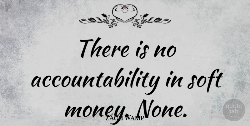 Zach Wamp Quote About Money, Accountability: There Is No Accountability In...