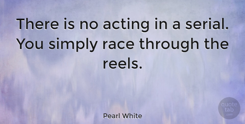 Pearl White Quote About Race, Acting, Serials: There Is No Acting In...