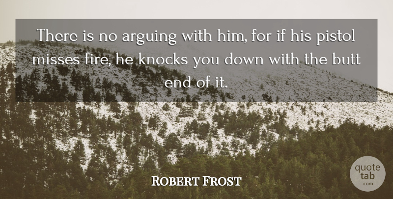 Robert Frost Quote About Arguing, Argument, Fire, Knocks, Misses: There Is No Arguing With...