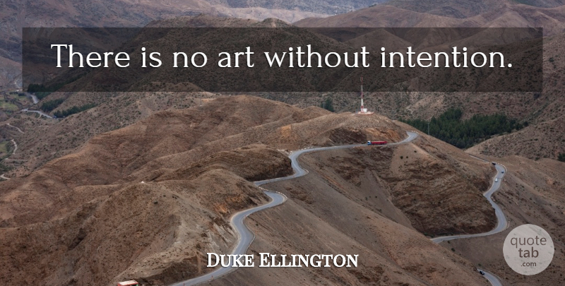 Duke Ellington Quote About Music, Art, Intention: There Is No Art Without...