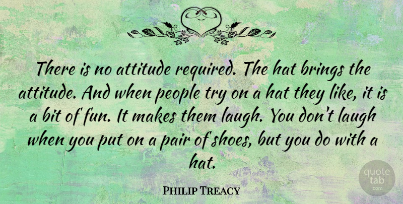 Philip Treacy Quote About Attitude, Bit, Brings, Hat, Laugh: There Is No Attitude Required...