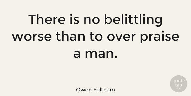 Owen Feltham Quote About Men, Praise, Belittle: There Is No Belittling Worse...