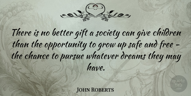 John Roberts Quote About Chance, Children, Dreams, Free, Gift: There Is No Better Gift...