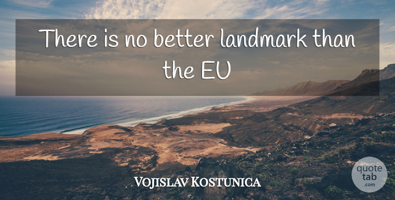 Vojislav Kostunica Quote About Eu, Landmark: There Is No Better Landmark...