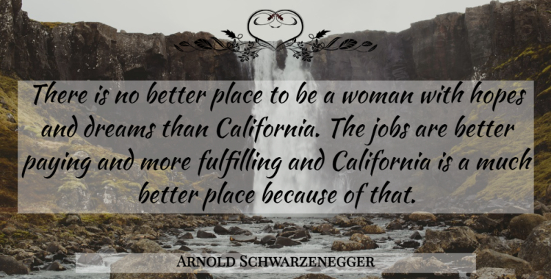 Arnold Schwarzenegger Quote About California, Dreams, Fulfilling, Hopes, Jobs: There Is No Better Place...