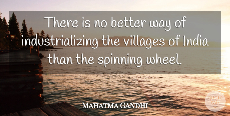 Mahatma Gandhi Quote About Village, Way, Spinning: There Is No Better Way...
