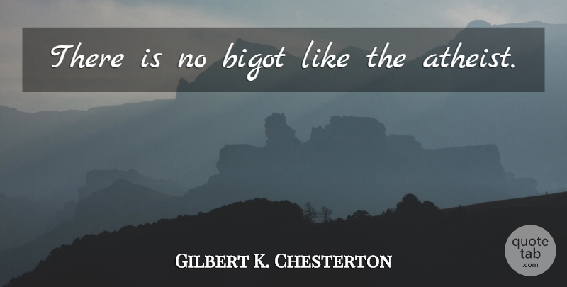Gilbert K. Chesterton Quote About Atheist, Bigots: There Is No Bigot Like...