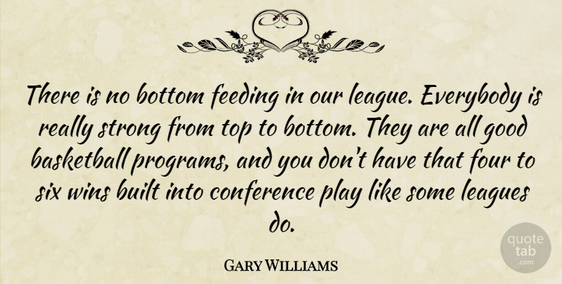 Gary Williams Quote About Basketball, Bottom, Built, Conference, Everybody: There Is No Bottom Feeding...