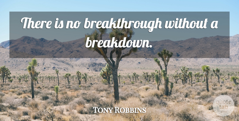 Tony Robbins Quote About Breakthrough, Breakdown: There Is No Breakthrough Without...