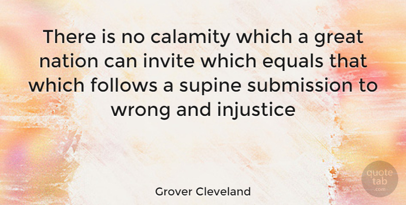 Grover Cleveland Quote About Injustice, Submission, Calamity: There Is No Calamity Which...