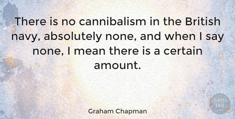Graham Chapman Quote About Mean, British Navy, Cannibalism: There Is No Cannibalism In...