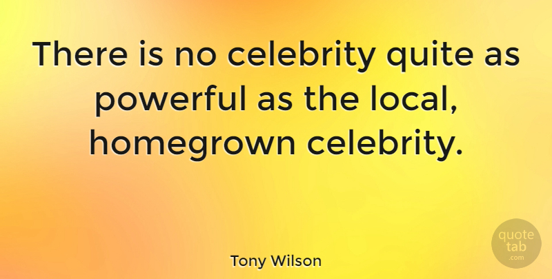 Tony Wilson Quote About Powerful, Homegrown, Locals: There Is No Celebrity Quite...