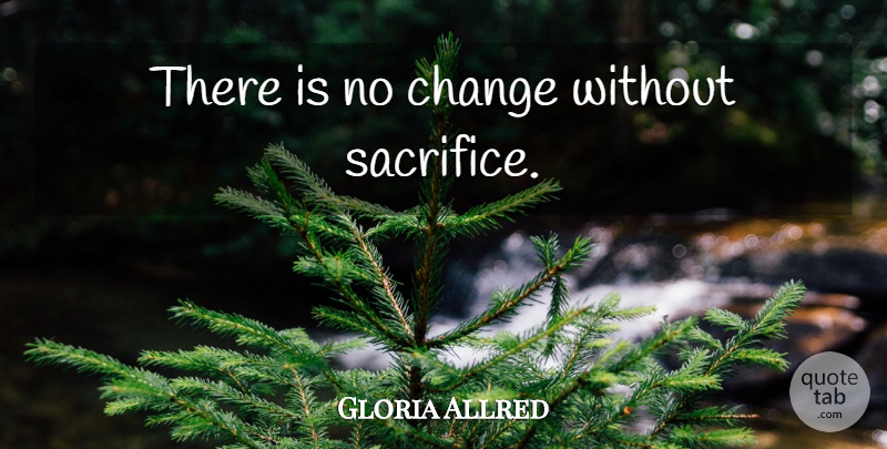 Gloria Allred Quote About Sacrifice, Without Sacrifice: There Is No Change Without...