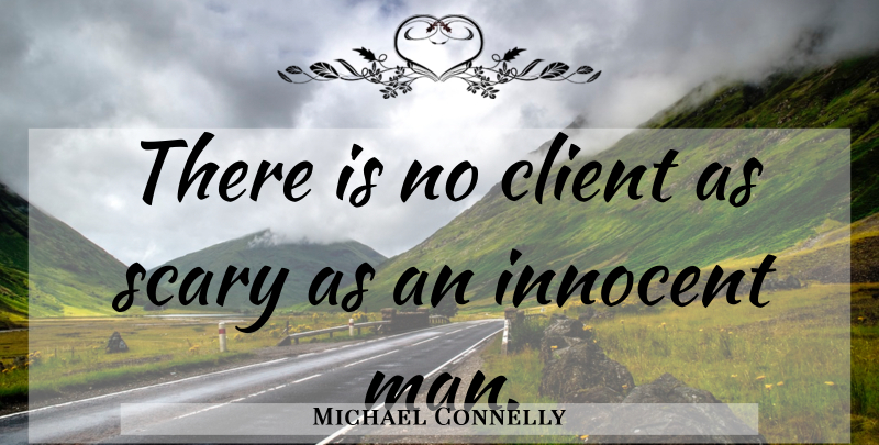Michael Connelly Quote About Men, Innocent Man, Scary: There Is No Client As...