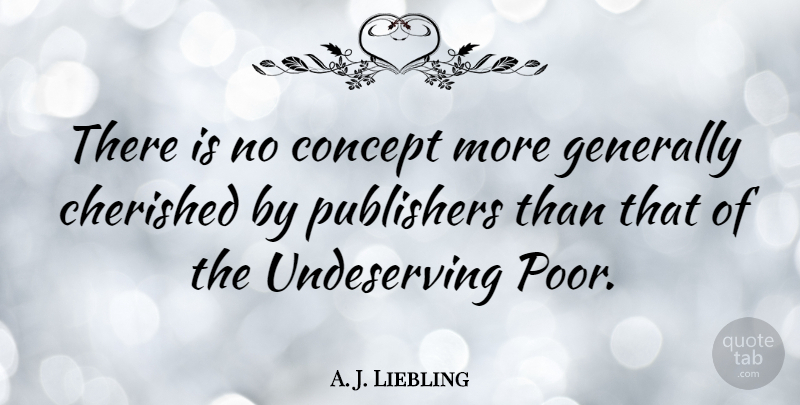 A. J. Liebling Quote About Poor, Undeserving, Publishers: There Is No Concept More...