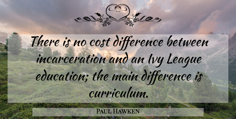 Paul Hawken Quote About Education, Ivy, League, Main: There Is No Cost Difference...